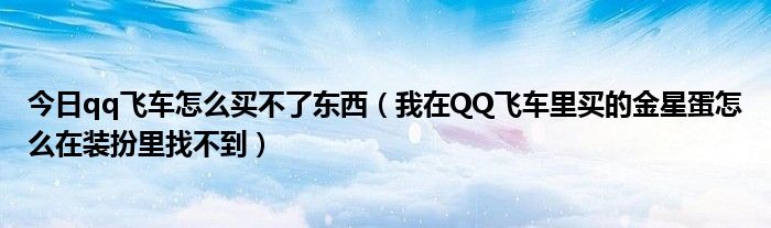 今日qq飞车怎么买不了东西（我在QQ飞车里买的金星蛋怎么在装扮里找不到）