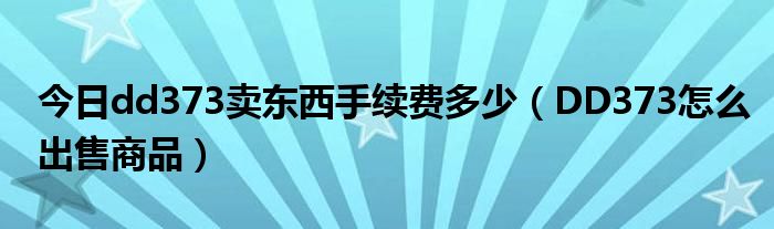 今日dd373卖东西手续费多少（DD373怎么出售商品）