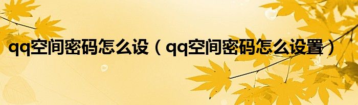 qq空间密码怎么设（qq空间密码怎么设置）