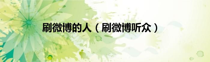 刷微博的人（刷微博听众）