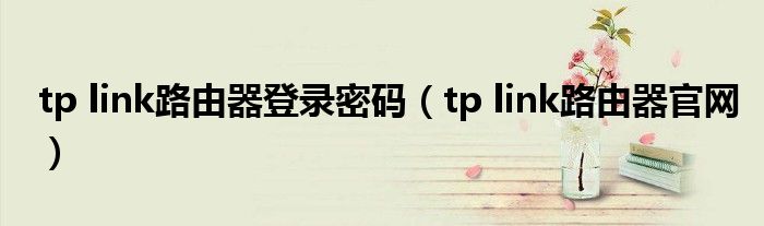 tp link路由器登录密码（tp link路由器官网）