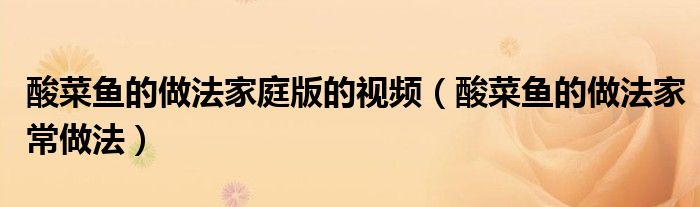 酸菜鱼的做法家庭版的视频（酸菜鱼的做法家常做法）