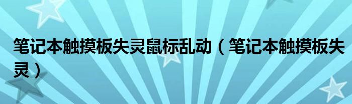 笔记本触摸板失灵鼠标乱动（笔记本触摸板失灵）