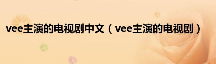 vee主演的电视剧中文（vee主演的电视剧）