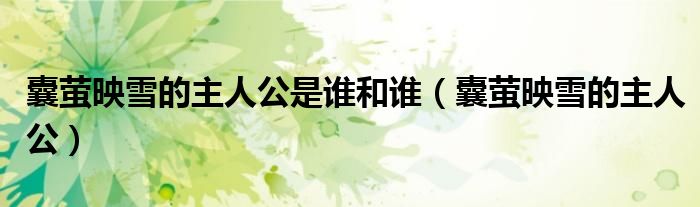 囊萤映雪的主人公是谁和谁（囊萤映雪的主人公）