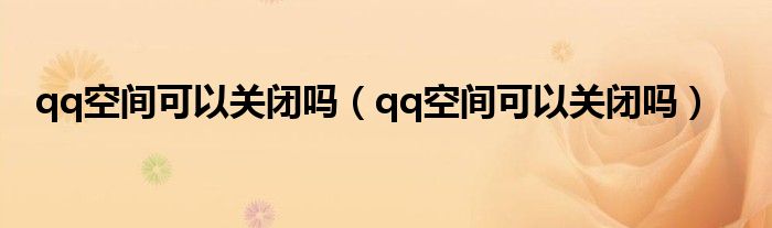 qq空间可以关闭吗（qq空间可以关闭吗）