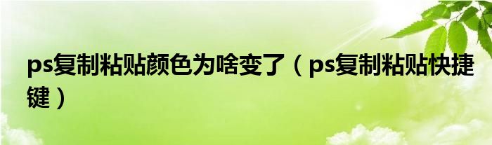 ps复制粘贴颜色为啥变了（ps复制粘贴快捷键）