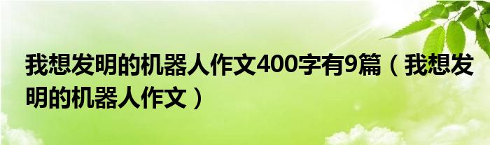 我想发明的机器人作文400字有9篇（我想发明的机器人作文）