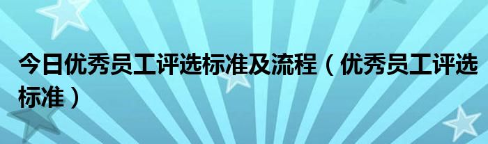 今日优秀员工评选标准及流程（优秀员工评选标准）