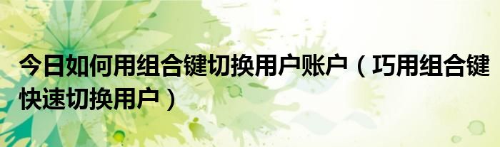 今日如何用组合键切换用户账户（巧用组合键快速切换用户）