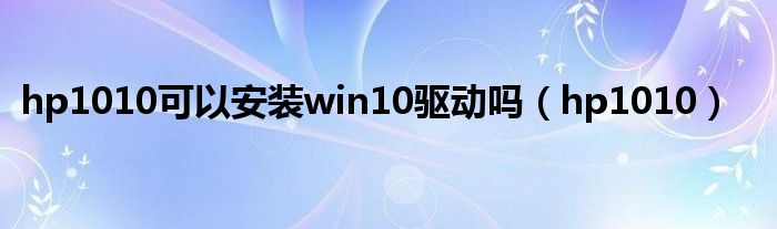 hp1010可以安装win10驱动吗（hp1010）