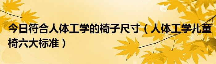 今日符合人体工学的椅子尺寸（人体工学儿童椅六大标准）