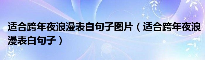 适合跨年夜浪漫表白句子图片（适合跨年夜浪漫表白句子）