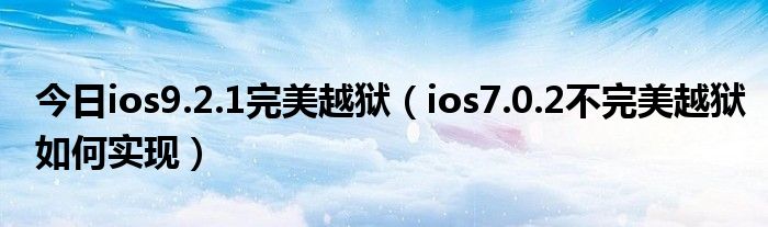 今日ios9.2.1完美越狱（ios7.0.2不完美越狱如何实现）
