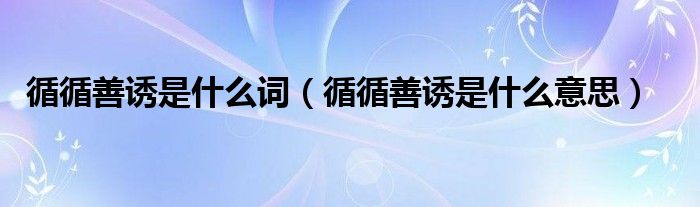 循循善诱是什么词（循循善诱是什么意思）