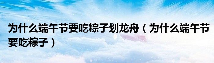 为什么端午节要吃粽子划龙舟（为什么端午节要吃粽子）