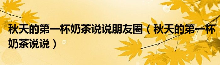 秋天的第一杯奶茶说说朋友圈（秋天的第一杯奶茶说说）