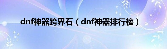 dnf神器跨界石（dnf神器排行榜）