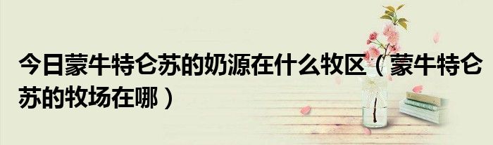 今日蒙牛特仑苏的奶源在什么牧区（蒙牛特仑苏的牧场在哪）