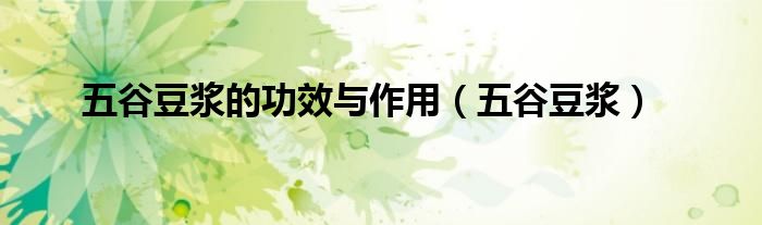 五谷豆浆的功效与作用（五谷豆浆）