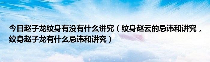 今日赵子龙纹身有没有什么讲究（纹身赵云的忌讳和讲究，纹身赵子龙有什么忌讳和讲究）