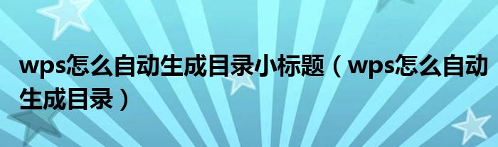 wps怎么自动生成目录小标题（wps怎么自动生成目录）