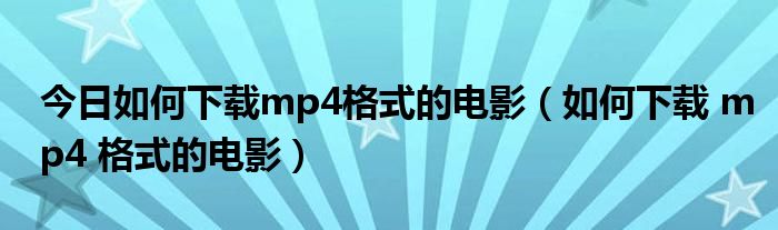 今日如何下载mp4格式的电影（如何下载 mp4 格式的电影）