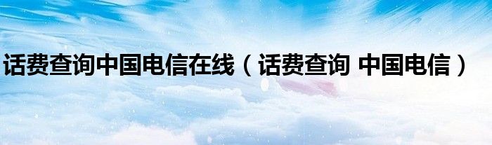 话费查询中国电信在线（话费查询 中国电信）