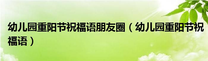 幼儿园重阳节祝福语朋友圈（幼儿园重阳节祝福语）