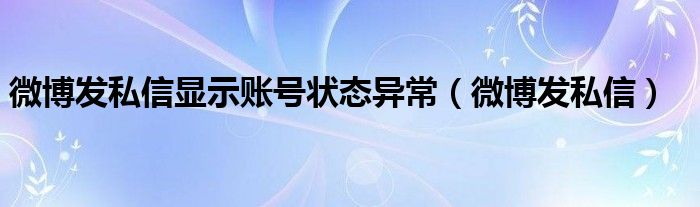 微博发私信显示账号状态异常（微博发私信）