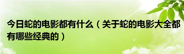 今日蛇的电影都有什么（关于蛇的电影大全都有哪些经典的）