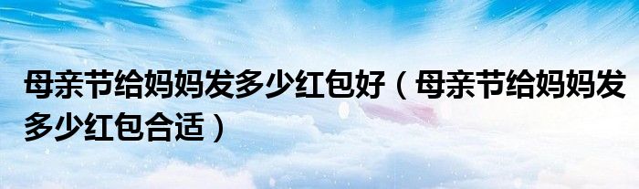 母亲节给妈妈发多少红包好（母亲节给妈妈发多少红包合适）