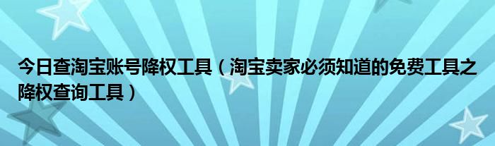 今日查淘宝账号降权工具（淘宝卖家必须知道的免费工具之降权查询工具）