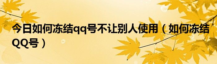 今日如何冻结qq号不让别人使用（如何冻结QQ号）