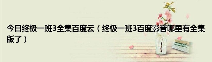 今日终极一班3全集百度云（终极一班3百度影音哪里有全集版了）