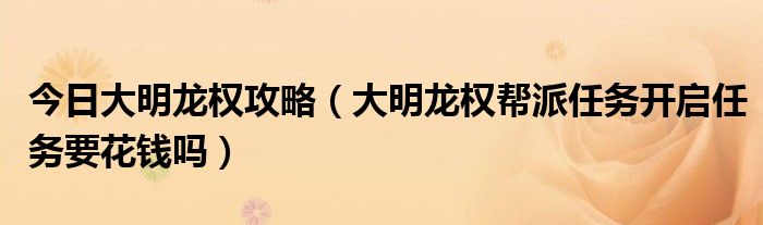 今日大明龙权攻略（大明龙权帮派任务开启任务要花钱吗）
