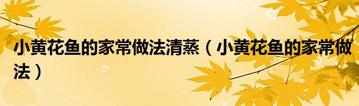 小黄花鱼的家常做法清蒸（小黄花鱼的家常做法）