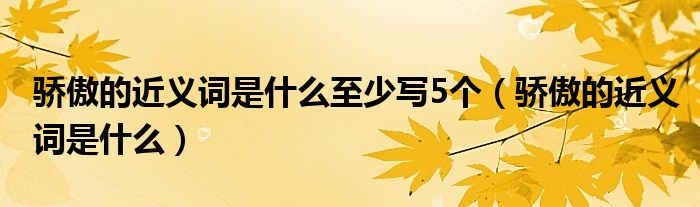 骄傲的近义词是什么至少写5个（骄傲的近义词是什么）