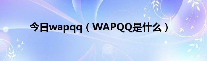今日wapqq（WAPQQ是什么）