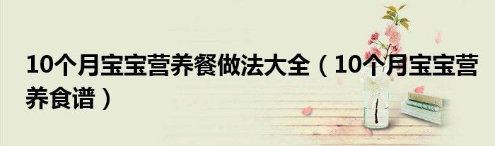 10个月宝宝营养餐做法大全（10个月宝宝营养食谱）