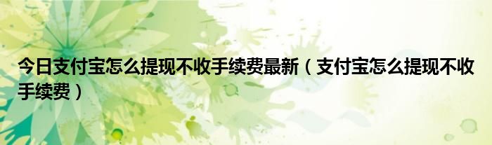 今日支付宝怎么提现不收手续费最新（支付宝怎么提现不收手续费）