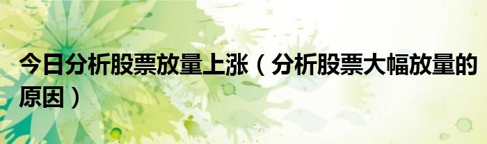 今日分析股票放量上涨（分析股票大幅放量的原因）