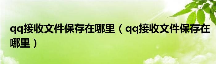 qq接收文件保存在哪里（qq接收文件保存在哪里）