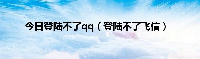 今日登陆不了qq（登陆不了飞信）