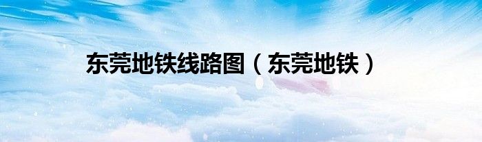 东莞地铁线路图（东莞地铁）