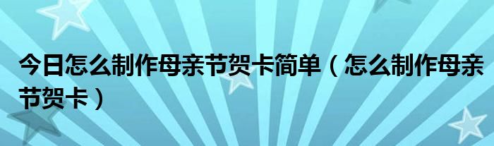 今日怎么制作母亲节贺卡简单（怎么制作母亲节贺卡）