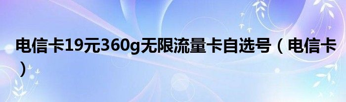 电信卡19元360g无限流量卡自选号（电信卡）