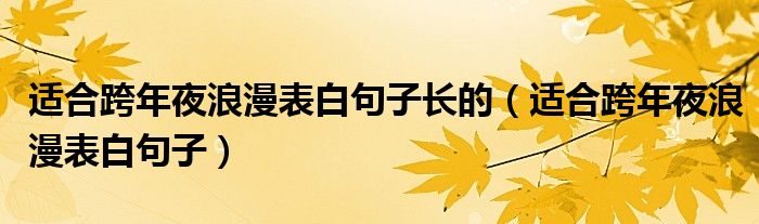 适合跨年夜浪漫表白句子长的（适合跨年夜浪漫表白句子）