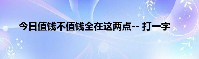 今日值钱不值钱全在这两点-- 打一字
