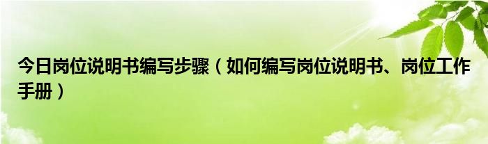 今日岗位说明书编写步骤（如何编写岗位说明书、岗位工作手册）